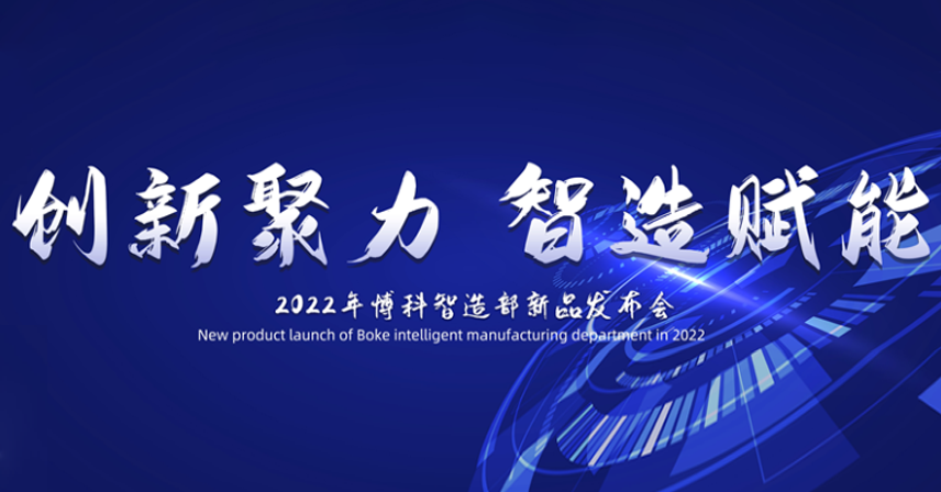 熱烈祝賀博科智造部“創(chuàng)新聚力·智造賦能”2022新品發(fā)布會順利召開！